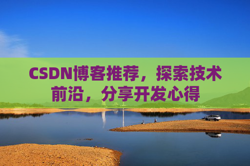 CSDN博客推荐，探索技术前沿，分享开发心得